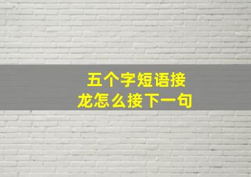 五个字短语接龙怎么接下一句