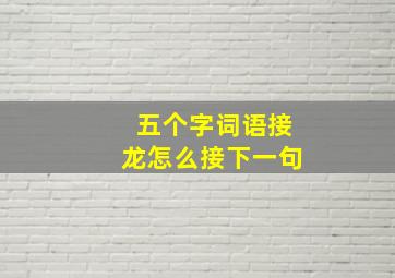 五个字词语接龙怎么接下一句