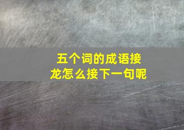 五个词的成语接龙怎么接下一句呢