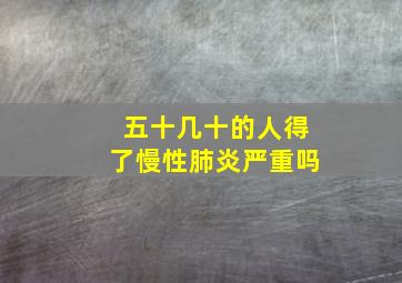 五十几十的人得了慢性肺炎严重吗