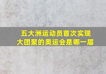 五大洲运动员首次实现大团聚的奥运会是哪一届