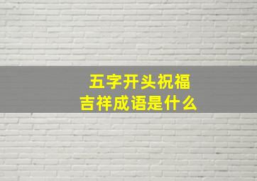 五字开头祝福吉祥成语是什么