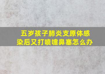 五岁孩子肺炎支原体感染后又打喷嚏鼻塞怎么办