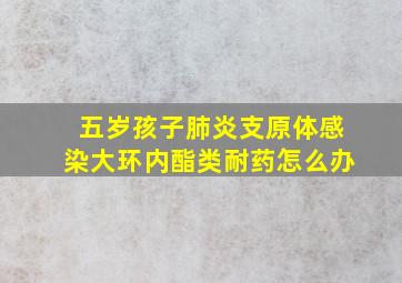 五岁孩子肺炎支原体感染大环内酯类耐药怎么办