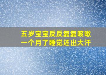 五岁宝宝反反复复咳嗽一个月了睡觉还出大汗