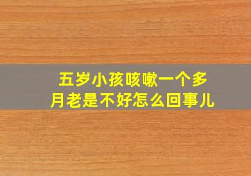 五岁小孩咳嗽一个多月老是不好怎么回事儿