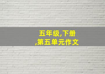 五年级,下册,第五单元作文