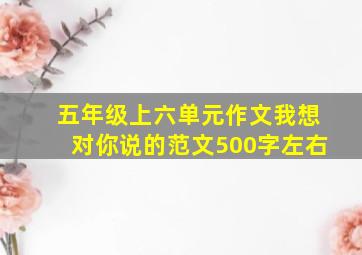 五年级上六单元作文我想对你说的范文500字左右