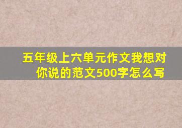 五年级上六单元作文我想对你说的范文500字怎么写