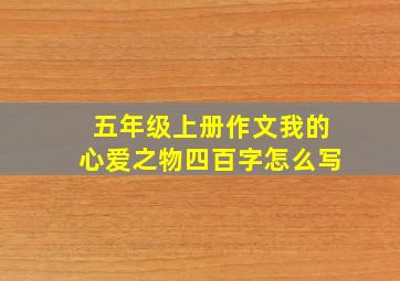 五年级上册作文我的心爱之物四百字怎么写