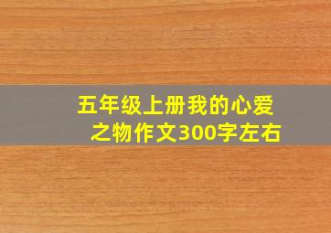 五年级上册我的心爱之物作文300字左右