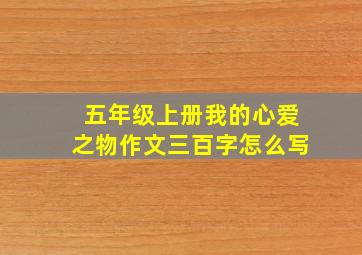 五年级上册我的心爱之物作文三百字怎么写