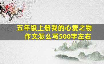 五年级上册我的心爱之物作文怎么写500字左右