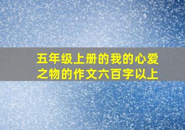 五年级上册的我的心爱之物的作文六百字以上