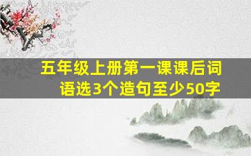 五年级上册第一课课后词语选3个造句至少50字