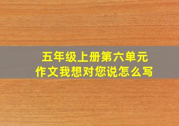 五年级上册第六单元作文我想对您说怎么写