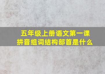 五年级上册语文第一课拼音组词结构部首是什么