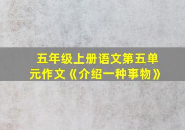 五年级上册语文第五单元作文《介绍一种事物》