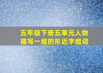 五年级下册五单元人物描写一组的形近字组词