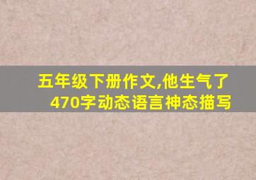 五年级下册作文,他生气了470字动态语言神态描写