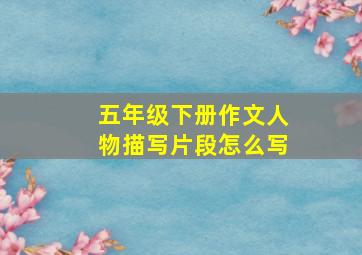 五年级下册作文人物描写片段怎么写