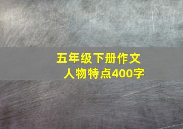 五年级下册作文人物特点400字