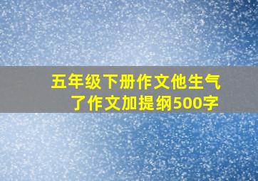 五年级下册作文他生气了作文加提纲500字