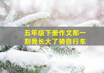 五年级下册作文那一刻我长大了骑自行车