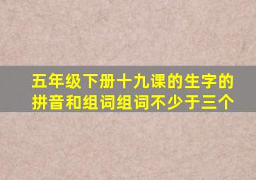 五年级下册十九课的生字的拼音和组词组词不少于三个