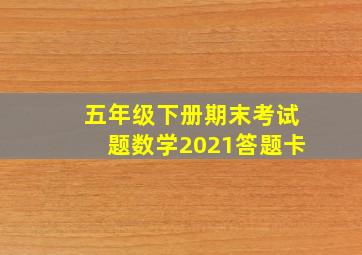 五年级下册期末考试题数学2021答题卡