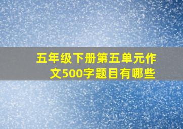 五年级下册第五单元作文500字题目有哪些