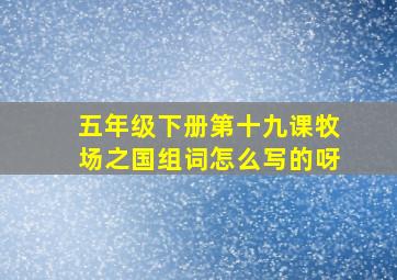 五年级下册第十九课牧场之国组词怎么写的呀