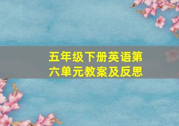 五年级下册英语第六单元教案及反思