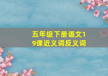 五年级下册语文19课近义词反义词