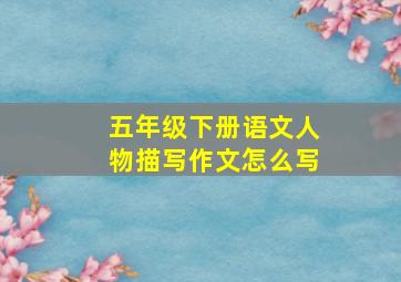 五年级下册语文人物描写作文怎么写