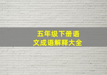 五年级下册语文成语解释大全