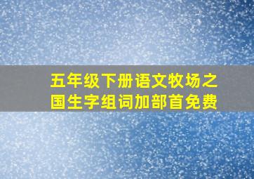 五年级下册语文牧场之国生字组词加部首免费