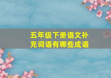 五年级下册语文补充词语有哪些成语