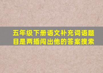 五年级下册语文补充词语题目是两插闯出他的答案搜索