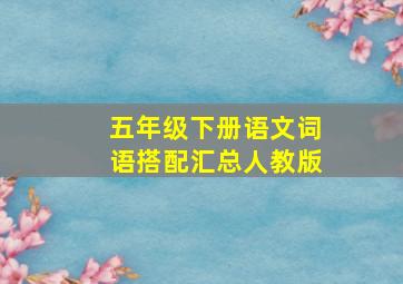 五年级下册语文词语搭配汇总人教版