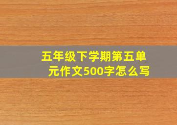 五年级下学期第五单元作文500字怎么写