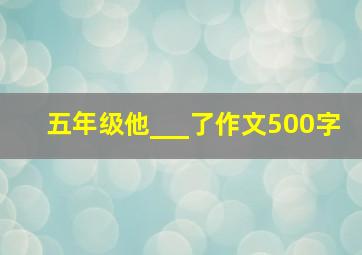 五年级他___了作文500字