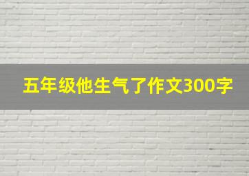 五年级他生气了作文300字