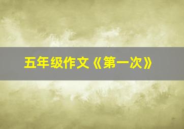 五年级作文《第一次》