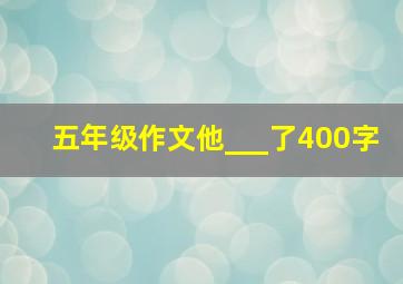 五年级作文他___了400字