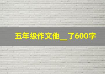 五年级作文他__了600字