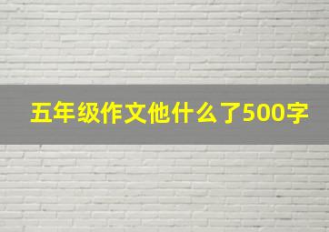 五年级作文他什么了500字