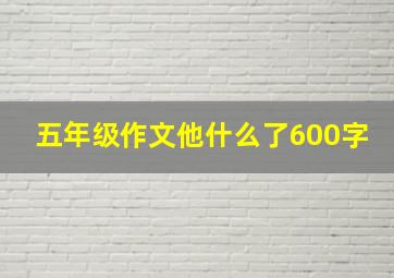 五年级作文他什么了600字