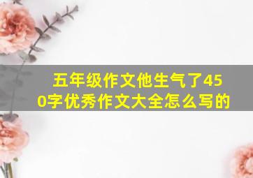 五年级作文他生气了450字优秀作文大全怎么写的