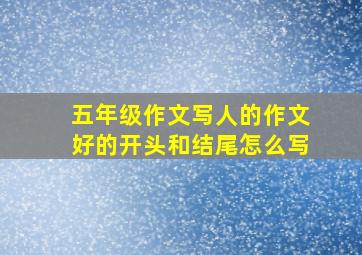 五年级作文写人的作文好的开头和结尾怎么写